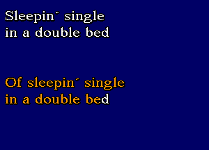 Sleepin' single
in a double bed

Of sleepin' single
in a double bed