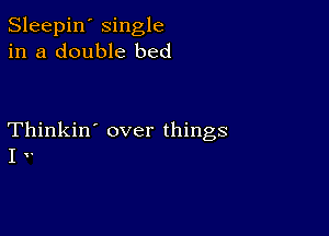 Sleepin' single
in a double bed

Thinkin' over things
I v