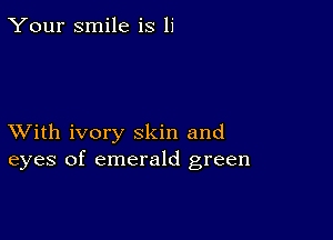 Your smile is 11'

XVith ivory skin and
eyes of emerald green