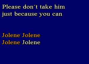 Please don't take him
just because you can

Jolene Jolene
Jolene Jolene