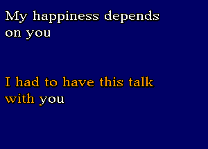 My happiness depends
on you

I had to have this talk
With you