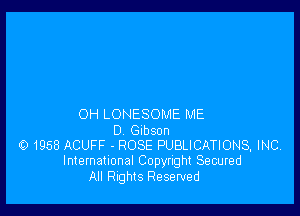 OH LONESOME ME

D. Gibson
r01958 ACUFF - ROSE PUBLICATIONS, INC,
International Copyright Secured

All Rights Reserved