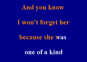 And you know

I won't forget her

because she was

one ofa kind