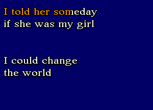 I told her someday
if she was my girl

I could change
the world