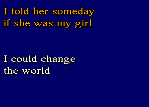 I told her someday
if she was my girl

I could change
the world