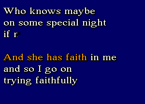 TWho knows maybe

on some special night
if I

And She has faith in me
and so I go on
trying faithfully