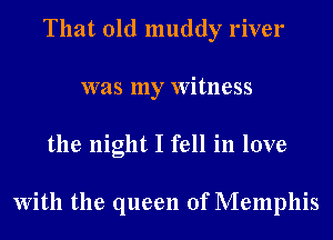 That old muddy river
was my Witness
the night I fell in love

With the queen of Memphis