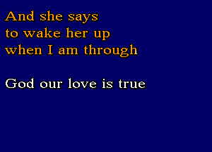 And She says
to wake her up
when I am through

God our love is true