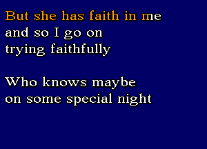 But she has faith in me
and so I go on
trying faithfully

XVho knows maybe
on some special night