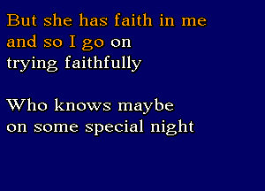 But she has faith in me
and so I go on
trying faithfully

XVho knows maybe
on some special night