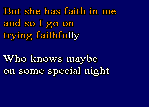 But she has faith in me
and so I go on
trying faithfully

XVho knows maybe
on some special night