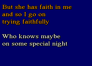 But she has faith in me
and so I go on
trying faithfully

XVho knows maybe
on some special night