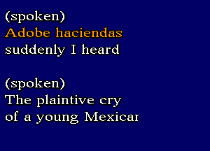 (spoken)
Adobe haciendas
suddenly I heard

(spoken)
The plaintive cry
of a young Mexicat