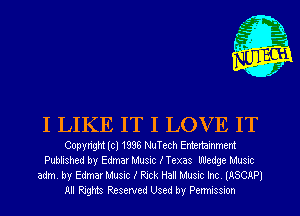 I LIKE IT I LOVE IT

Copyright lcl 1936 NuTech Entertainment
Published by Edmar Music lTexas Wedge Musnc
adm. by Edmar Music I Rick Hall Music Inc IASCAPI
All Rights Reserved Used by Penmssmn
