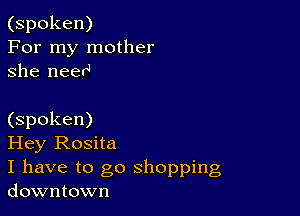 (spoken)
For my mother
she neerq

(spoken)

Hey Rosita

I have to go shopping
downtown