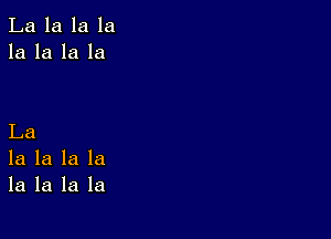 La la la la
la la la la

La
la la la la
la la la la