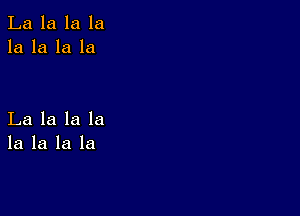 La la la la
la la la la

La la la la
la la la la