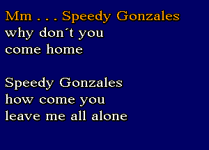 Mm . . . Speedy Gonzales
Why don't you
come home

Speedy Gonzales
how come you
leave me all alone