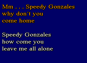 Mm . . . Speedy Gonzales
Why don't you
come home

Speedy Gonzales
how come you
leave me all alone