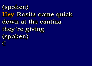 (spoken)

Hey Rosita come quick
down at the cantina
they're giving

(spoken)
(