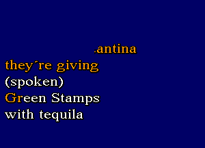 .aana
they're giving

(spoken)
Green Stamps
With tequila