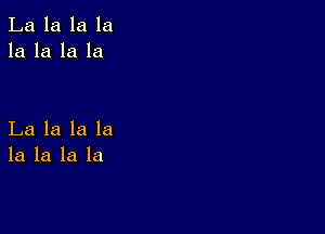 La la la la
la la la la

La la la la
la la la la