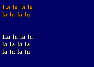 La la la la
la la la la

La la la la
la la la la
la la la la