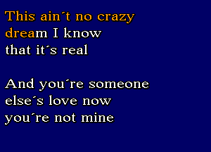 This ain't no crazy
dream I know
that it's real

And you're someone
elsefs love now

you're not mine