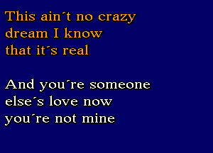 This ain't no crazy
dream I know
that it's real

And you're someone
elsefs love now

you're not mine