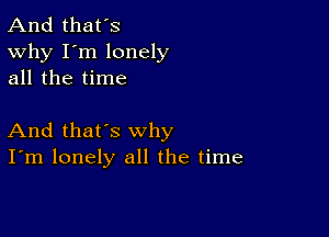 And that's

Why I'm lonely
all the time

And that's why
I'm lonely all the time