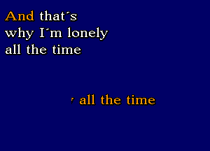 And that's
Why I'm lonely
all the time

' all the time