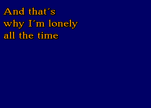 And that's
Why I'm lonely
all the time