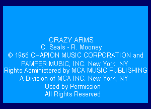 CRAZY ARMS
C. Seals - R. Mooney

0 1956 CHAPION MUSIC CORPORATION and

PAMPER MUSIC. INC. New York, NY
Rights Administefed by MCA MUSIC PUBLISHING

A Division 0! MCA INC. New York, NY

Used by Permission
All Rights Reserved