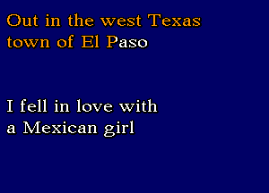 Out in the west Texas
town of El Paso

I fell in love with
a IVIexican girl