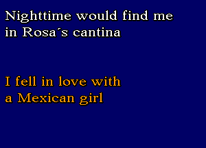 Nighttime would find me
in Rosa's cantina

I fell in love with
a IVIexican girl