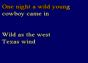 One night a wild young
cowboy came in

XVild as the west
Texas wind