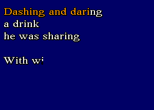 Dashing and daring
a drink
he was sharing

XVith w