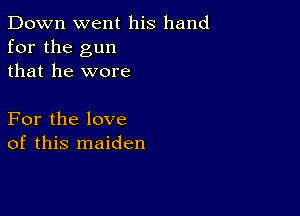 Down went his hand
for the gun
that he wore

For the love
of this maiden