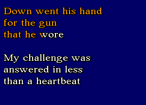 Down went his hand
for the gun
that he wore

My challenge was
answered in less
than a heartbeat