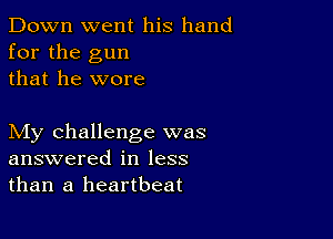 Down went his hand
for the gun
that he wore

My challenge was
answered in less
than a heartbeat