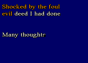 Shocked by the foul
evil deed I had done

Many thoughts