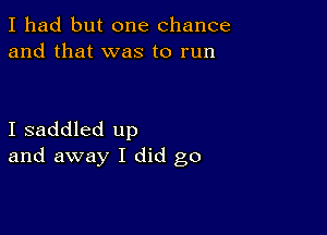 I had but one chance
and that was to run

I saddled up
and away I did go