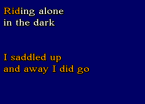 Riding alone
in the dark

I saddled up
and away I did go