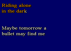 Riding alone
in the dark

Maybe tomorrow a
bullet may find me