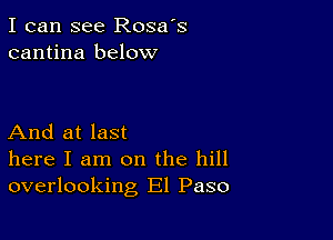 I can see Rosa's
cantina below

And at last
here I am on the hill
overlooking El Paso