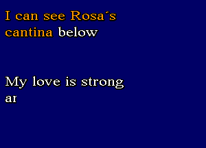 I can see Rosa's
cantina below

My love is strong
at