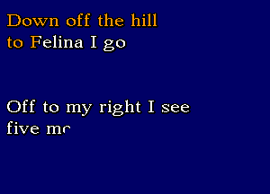 Down off the hill
to Felina I go

Off to my right I see
five mp