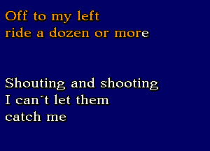 Off to my left
ride a dozen or more

Shouting and shooting
I can't let them
catch me