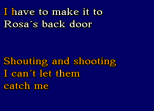 I have to make it to
Rosa's back door

Shouting and shooting
I can't let them
catch me