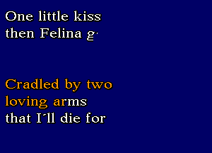 One little kiss
then Felina g-

Cradled by two

loving arms
that I'll die for